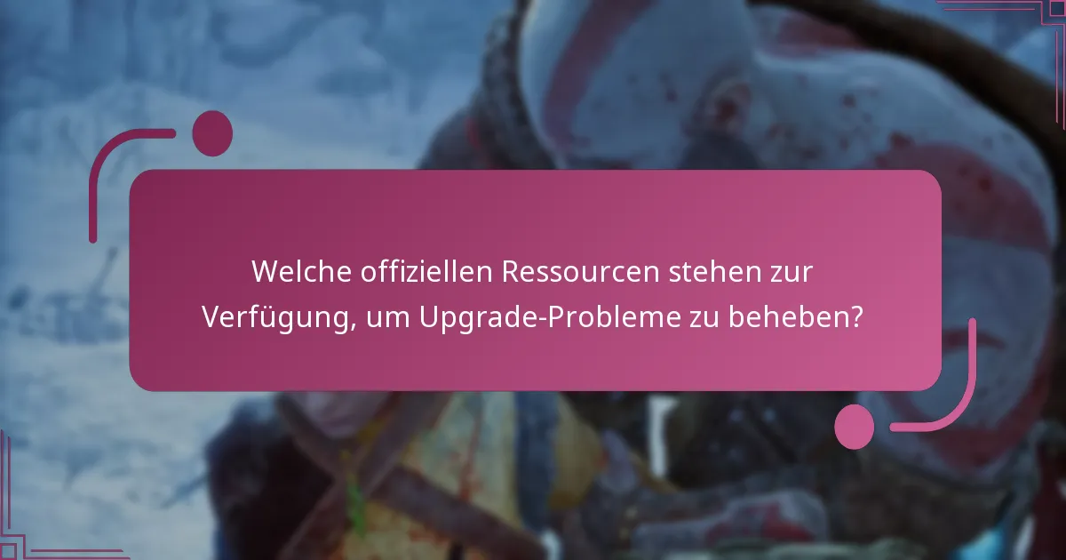 Welche offiziellen Ressourcen stehen zur Verfügung, um Upgrade-Probleme zu beheben?